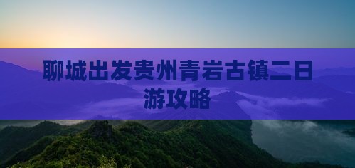 聊城去贵州青岩古镇二日游