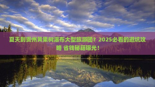 夏天到贵州黄果树瀑布大型旅游团
