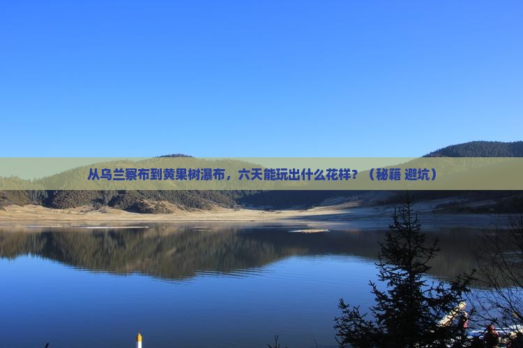 乌兰察布去贵州黄果树瀑布六日游