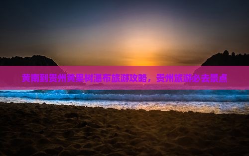 黄南到贵州黄果树瀑布旅游