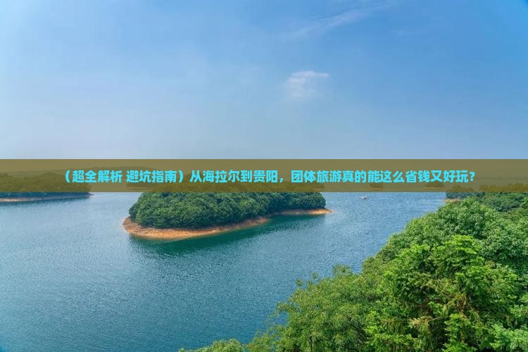 海拉尔去贵州贵阳团体旅游