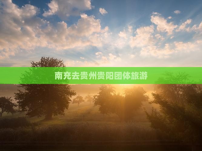 南充去贵州贵阳团体旅游