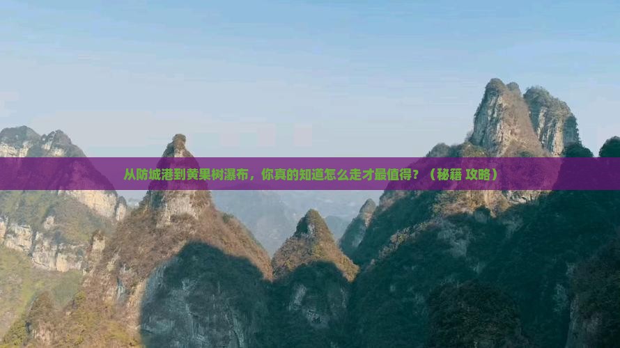 防城港去贵州黄果树瀑布必去地