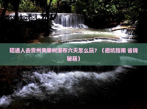 昭通去贵州黄果树瀑布六日游