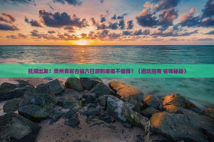 抚顺去贵州青岩古镇六日游