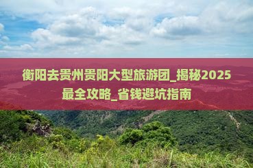衡阳去贵州贵阳大型旅游团