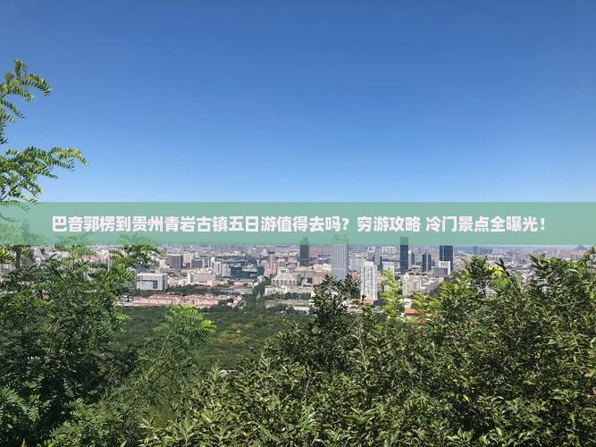 巴音郭楞到贵州青岩古镇五日游