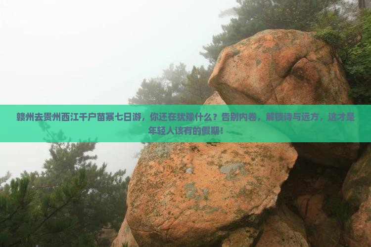 赣州去贵州西江千户苗寨七日游