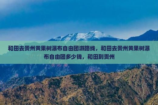 和田去贵州黄果树瀑布自由团