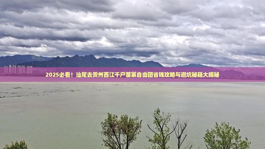 汕尾去贵州西江千户苗寨自由团