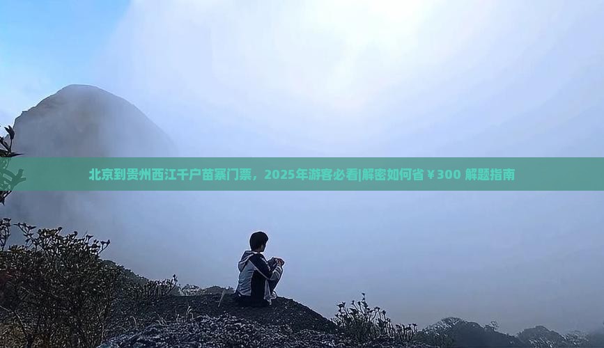 北京到贵州西江千户苗寨门票