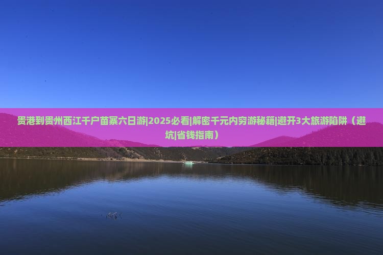 贵港到贵州西江千户苗寨六日游