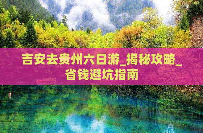 吉安去贵州六日游