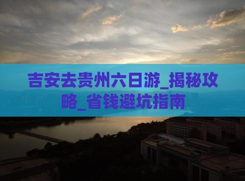 吉安去贵州六日游