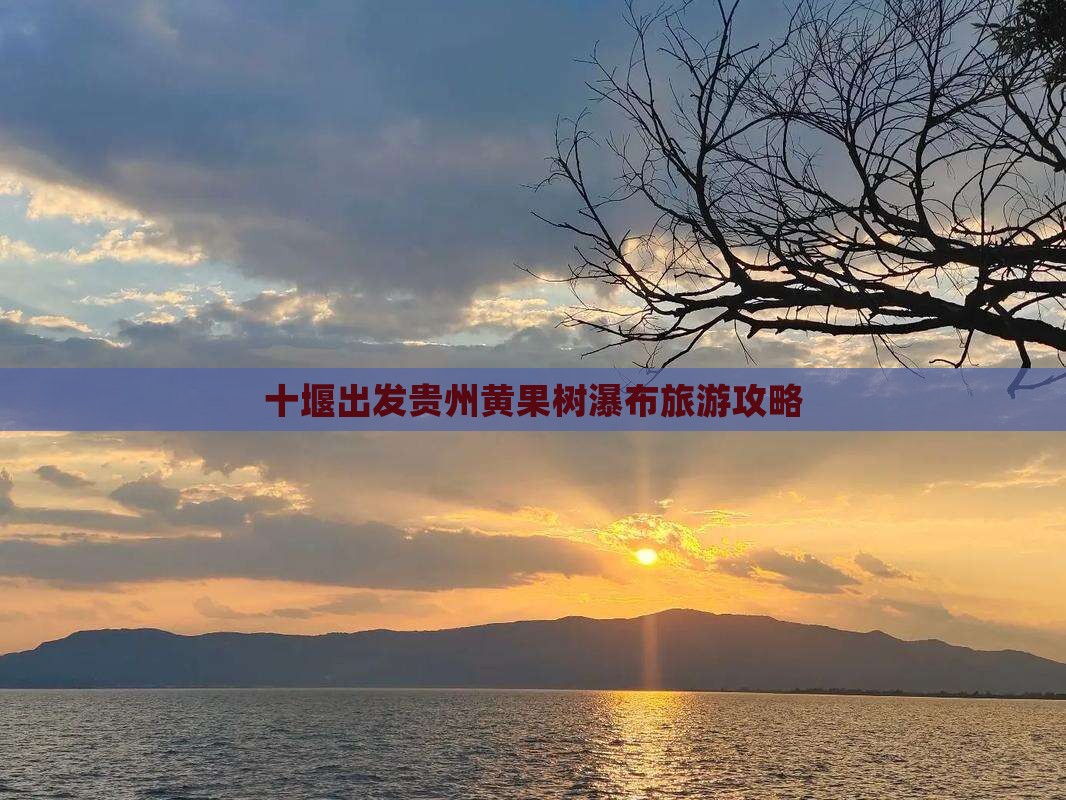 十堰去贵州黄果树瀑布攻略