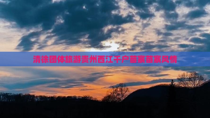 清徐去贵州西江千户苗寨团体旅游