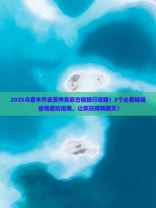 乌鲁木齐去贵州青岩古镇旅行社