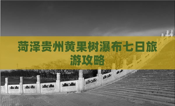 菏泽去贵州黄果树瀑布七日游