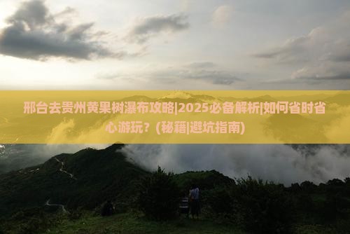 邢台去贵州黄果树瀑布攻略