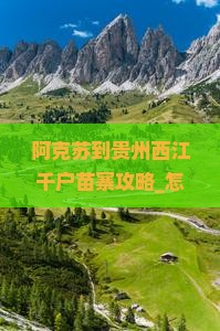 阿克苏到贵州西江千户苗寨攻略