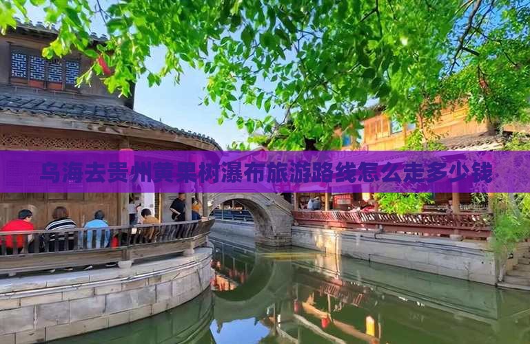 乌海去贵州黄果树瀑布旅游