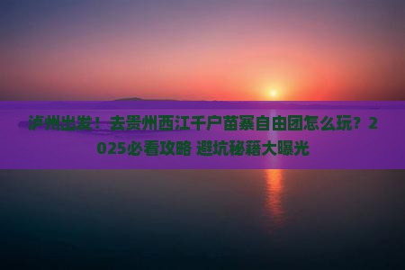 泸州到贵州西江千户苗寨自由团