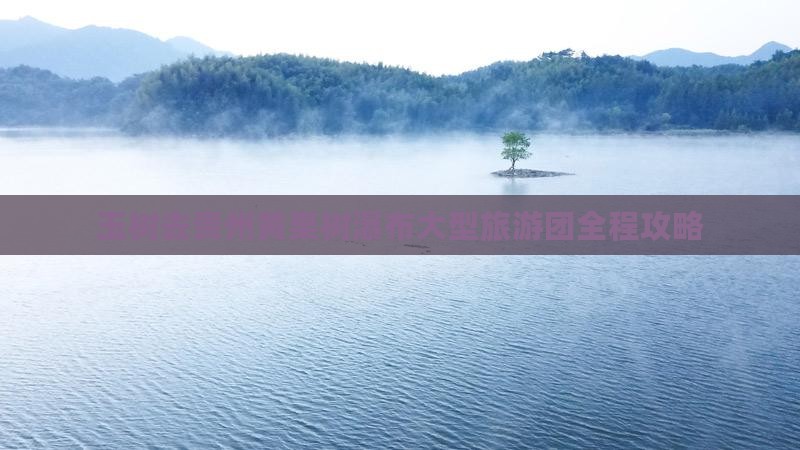玉树去贵州黄果树瀑布大型旅游团 玉树去贵州黄果树瀑布大型旅游团