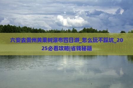 六安去贵州黄果树瀑布四日游