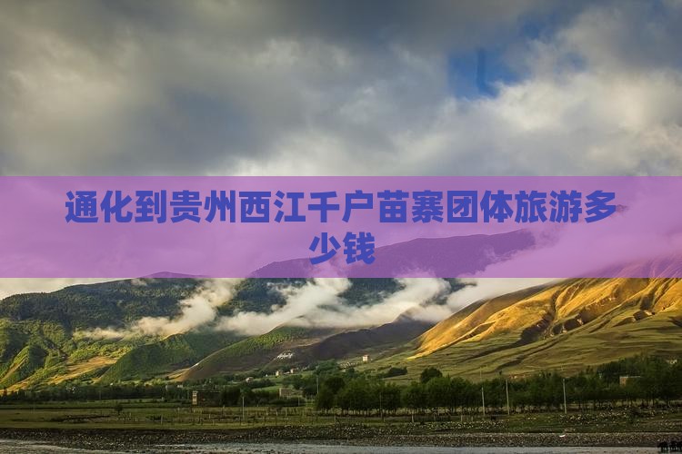 通化到贵州西江千户苗寨团体旅游