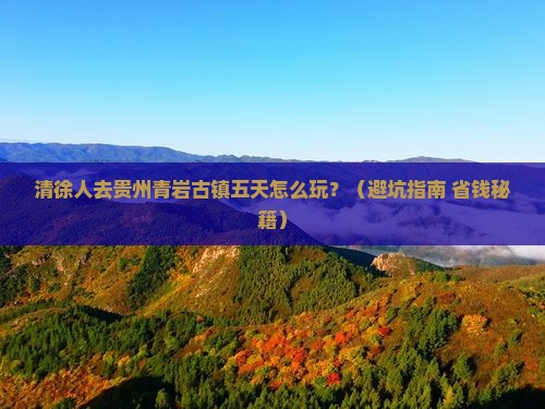 清徐去贵州青岩古镇五日游