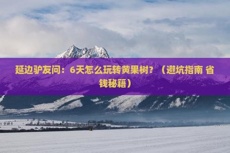 延边到贵州黄果树瀑布六日游