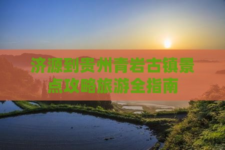 济源到贵州青岩古镇景点