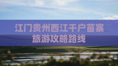 江门去贵州西江千户苗寨景点