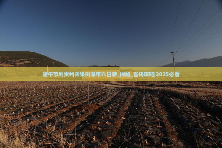 端午节到贵州黄果树瀑布六日游