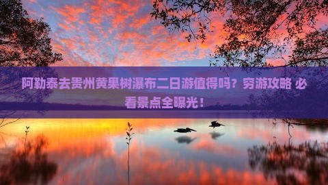 阿勒泰去贵州黄果树瀑布二日游