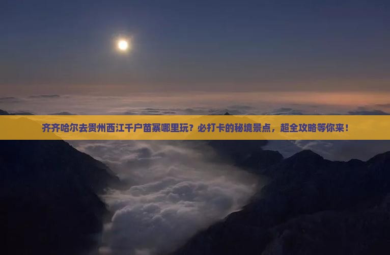 齐齐哈尔去贵州西江千户苗寨哪里玩