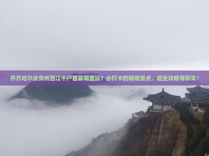 齐齐哈尔去贵州西江千户苗寨哪里玩