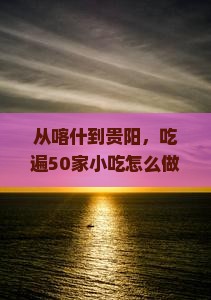 喀什到贵州贵阳旅游小吃