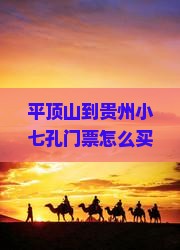 平顶山到贵州小七孔门票