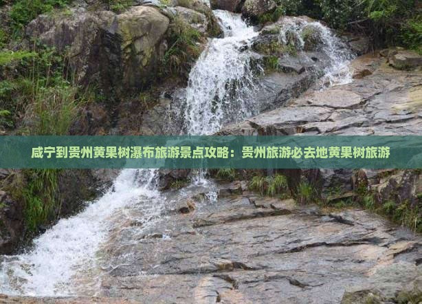 咸宁到贵州黄果树瀑布必去地