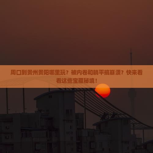 周口到贵州贵阳哪里玩