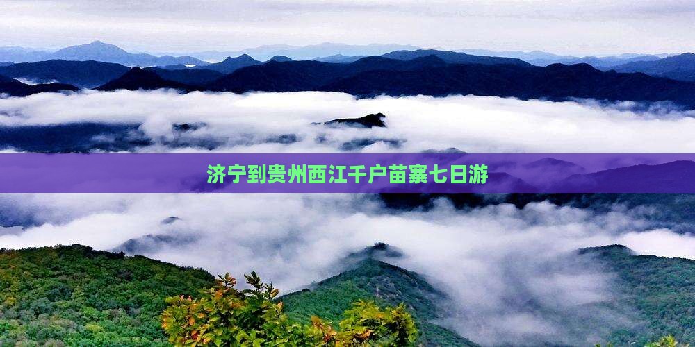 济宁到贵州西江千户苗寨七日游