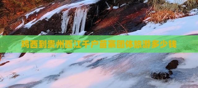 鸡西到贵州西江千户苗寨团体旅游