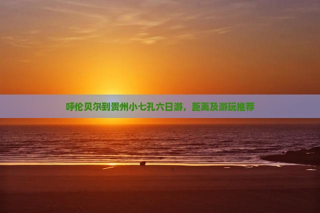 呼伦贝尔到贵州小七孔六日游