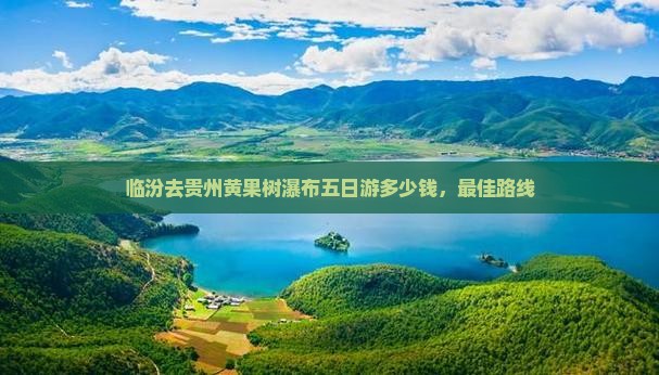 临汾去贵州黄果树瀑布五日游
