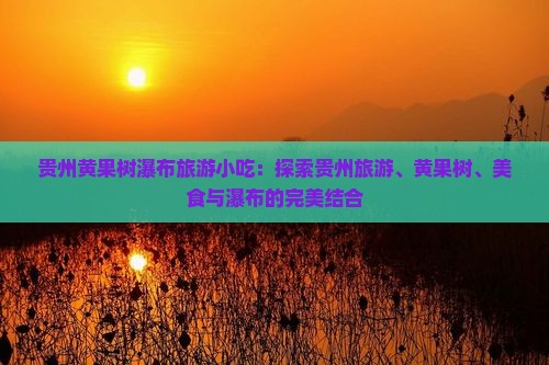 果洛去贵州黄果树瀑布旅游小吃