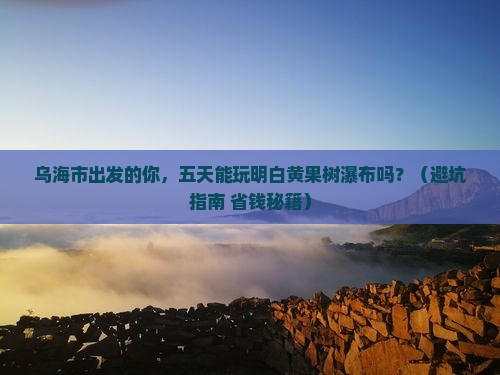乌海市到贵州黄果树瀑布五日游