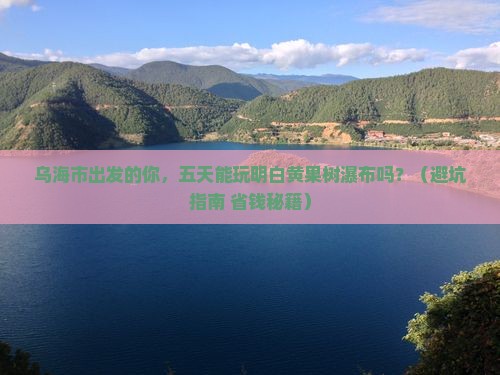乌海市到贵州黄果树瀑布五日游
