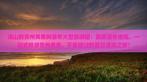 凉山到贵州黄果树瀑布大型旅游团