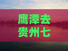 鹰潭去贵州小七孔哪里玩